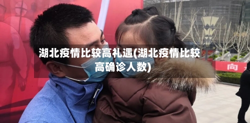 湖北疫情比较高礼遇(湖北疫情比较高确诊人数)-第3张图片