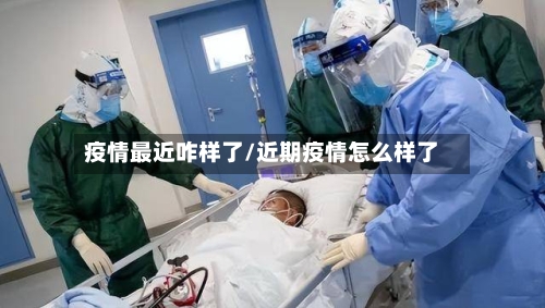 疫情最近咋样了/近期疫情怎么样了