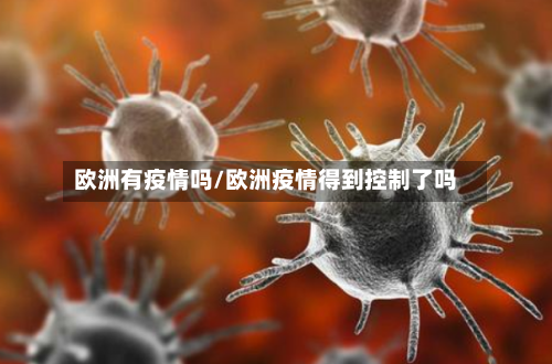 欧洲有疫情吗/欧洲疫情得到控制了吗