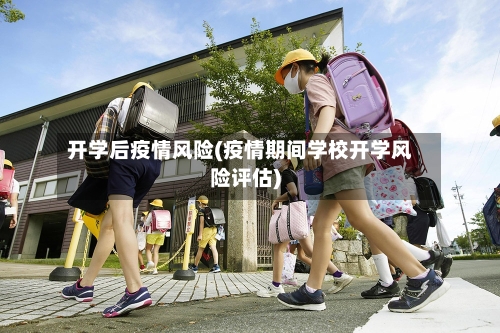 开学后疫情风险(疫情期间学校开学风险评估)-第3张图片