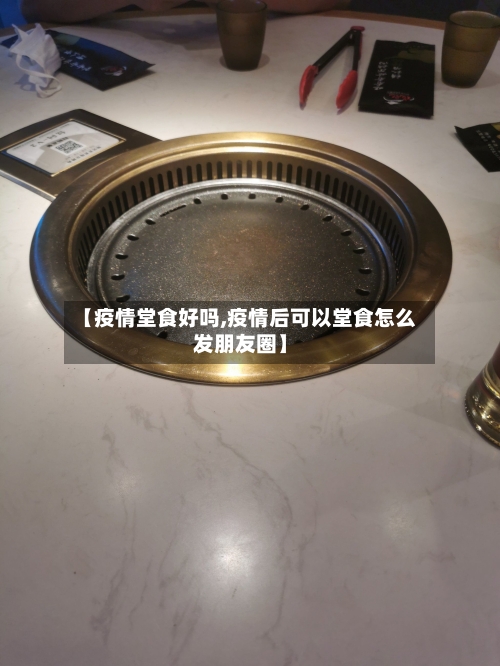 【疫情堂食好吗,疫情后可以堂食怎么发朋友圈】-第2张图片