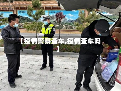 【疫情警察查车,疫情查车吗】
