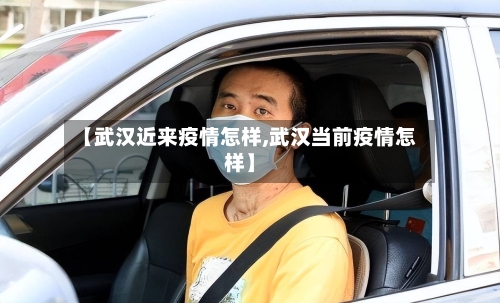 【武汉近来疫情怎样,武汉当前疫情怎样】-第2张图片