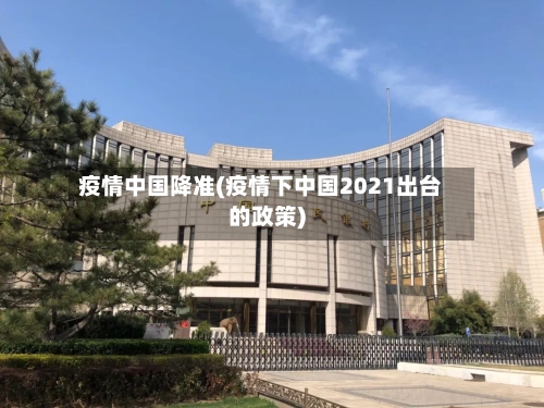 疫情中国降准(疫情下中国2021出台的政策)-第2张图片