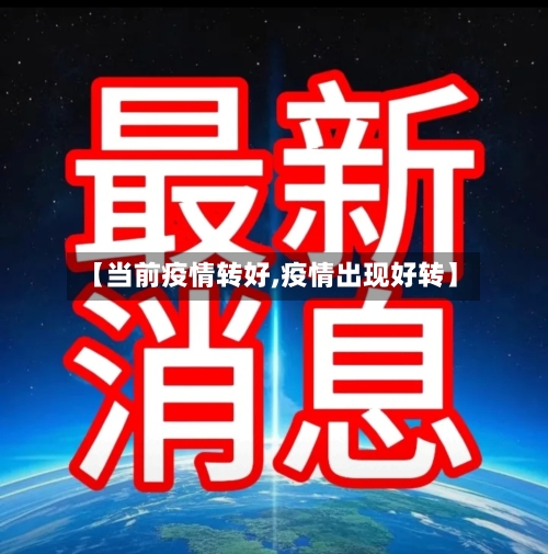 【当前疫情转好,疫情出现好转】-第2张图片
