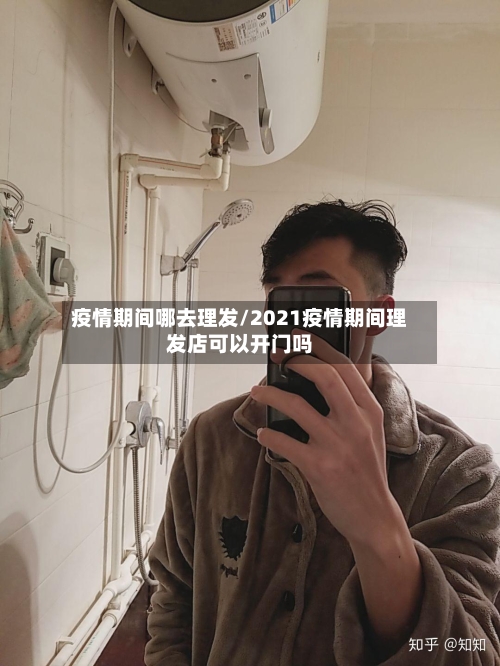 疫情期间哪去理发/2021疫情期间理发店可以开门吗