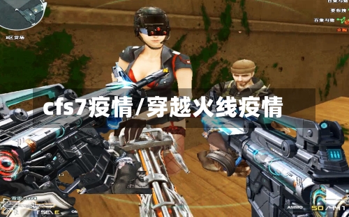 cfs7疫情/穿越火线疫情-第3张图片