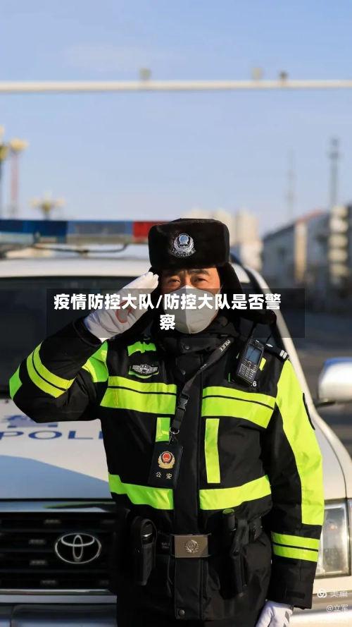 疫情防控大队/防控大队是否警察-第2张图片