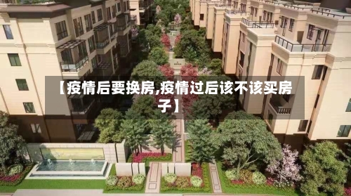 【疫情后要换房,疫情过后该不该买房子】-第3张图片