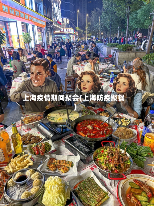 上海疫情期间聚会(上海防疫聚餐)