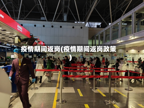 疫情期间返岗(疫情期间返岗政策)-第3张图片