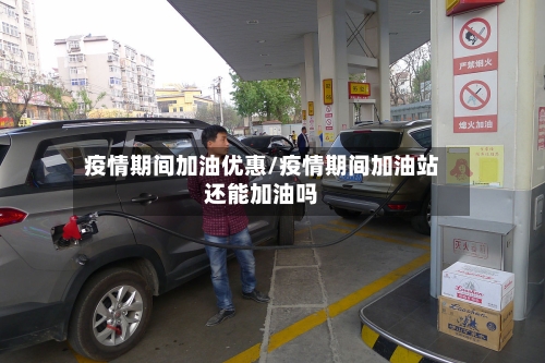 疫情期间加油优惠/疫情期间加油站还能加油吗-第2张图片