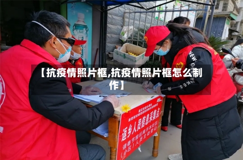 【抗疫情照片框,抗疫情照片框怎么制作】-第2张图片
