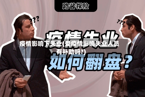 疫情影响下失业(受疫情影响失业人员有补助吗?)