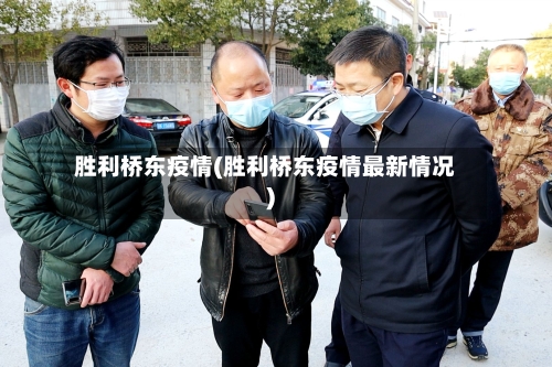 胜利桥东疫情(胜利桥东疫情最新情况)-第3张图片