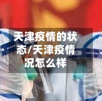 天津疫情的状态/天津疫情况怎么样