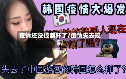 疫情还没控制好了/疫情失去控制-第2张图片