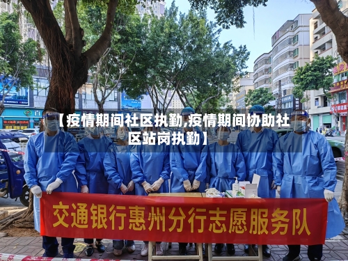 【疫情期间社区执勤,疫情期间协助社区站岗执勤】