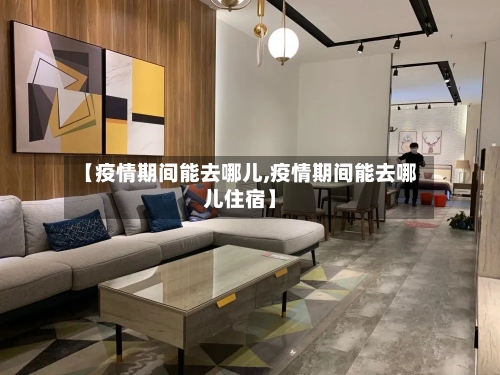 【疫情期间能去哪儿,疫情期间能去哪儿住宿】-第2张图片