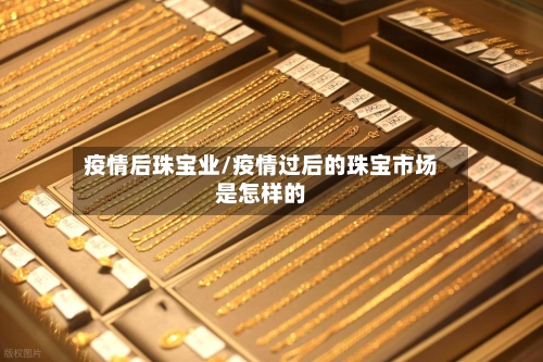 疫情后珠宝业/疫情过后的珠宝市场是怎样的