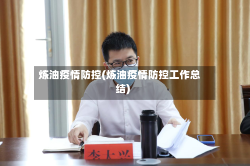 炼油疫情防控(炼油疫情防控工作总结)-第2张图片