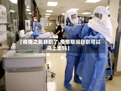 【疫情之前辞职了,疫情期间辞职可以马上走吗】-第2张图片