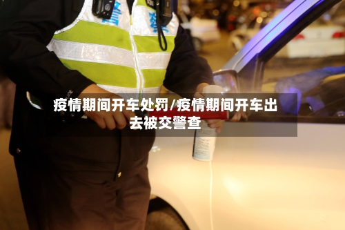 疫情期间开车处罚/疫情期间开车出去被交警查-第2张图片