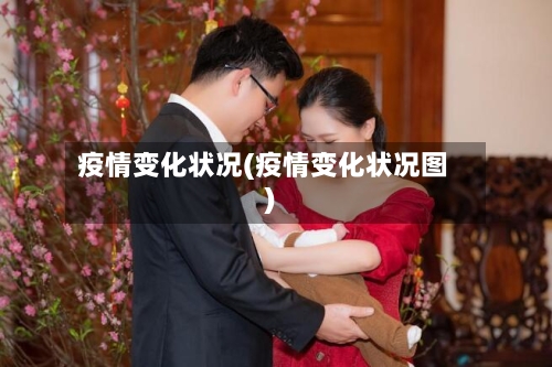 疫情变化状况(疫情变化状况图)