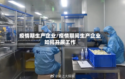 疫情期生产企业/疫情期间生产企业如何开展工作