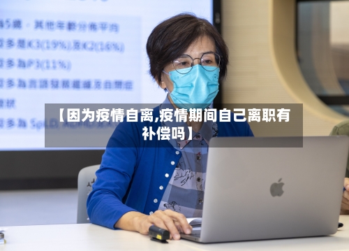 【因为疫情自离,疫情期间自己离职有补偿吗】