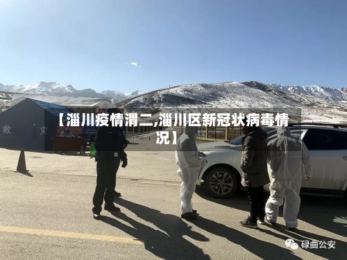 【淄川疫情渭二,淄川区新冠状病毒情况】