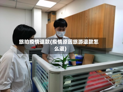 旅拍疫情退款(疫情原因旅游退款怎么退)