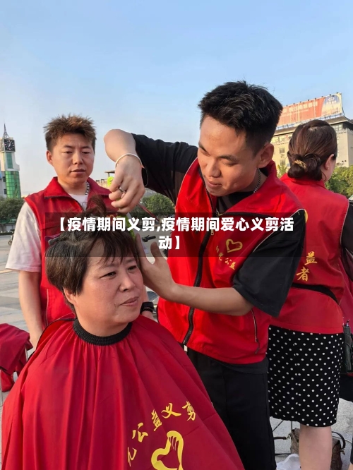 【疫情期间义剪,疫情期间爱心义剪活动】