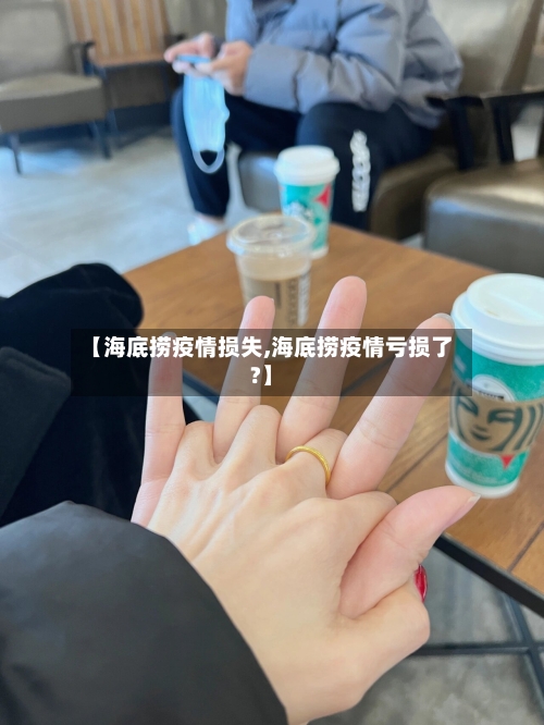 【海底捞疫情损失,海底捞疫情亏损了?】