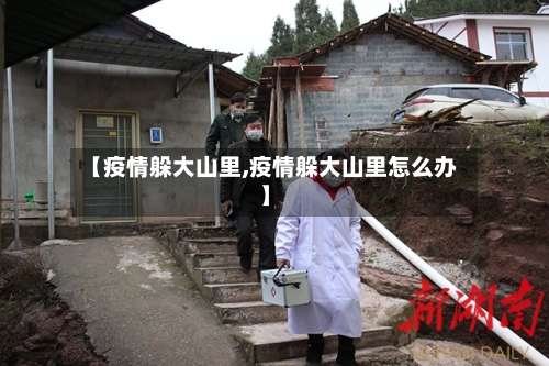 【疫情躲大山里,疫情躲大山里怎么办】
