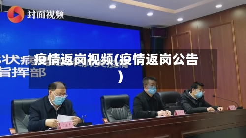 疫情返岗视频(疫情返岗公告)-第2张图片