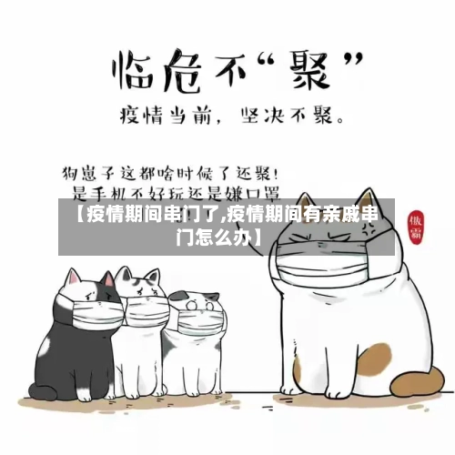 【疫情期间串门了,疫情期间有亲戚串门怎么办】