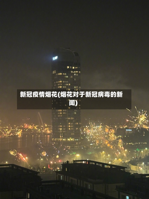 新冠疫情烟花(烟花对于新冠病毒的新闻)-第2张图片