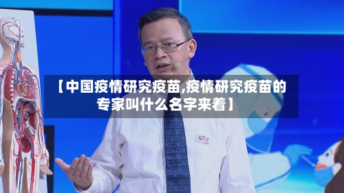 【中国疫情研究疫苗,疫情研究疫苗的专家叫什么名字来着】