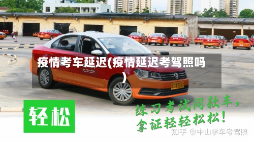 疫情考车延迟(疫情延迟考驾照吗)
