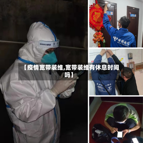 【疫情宽带装维,宽带装维有休息时间吗】