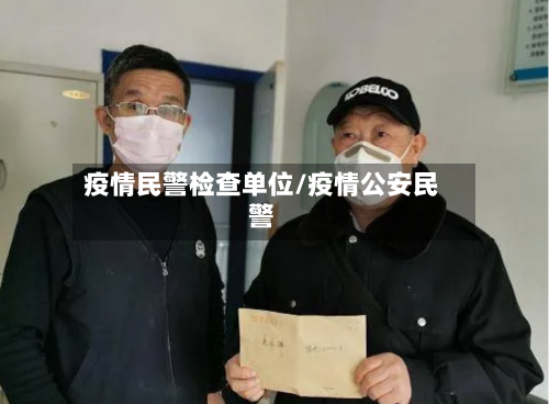 疫情民警检查单位/疫情公安民警