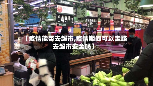 【疫情能否去超市,疫情期间可以走路去超市安全吗】-第2张图片