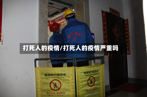 打死人的疫情/打死人的疫情严重吗-第3张图片