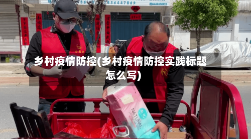 乡村疫情防控(乡村疫情防控实践标题怎么写)