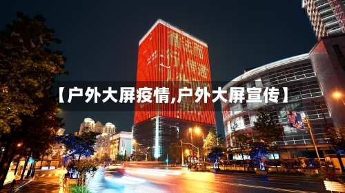【户外大屏疫情,户外大屏宣传】