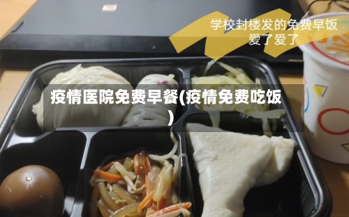 疫情医院免费早餐(疫情免费吃饭)