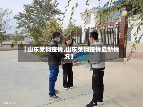 【山东莱钢疫情,山东莱钢疫情最新情况】