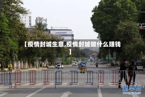 【疫情封城生意,疫情封城做什么赚钱】