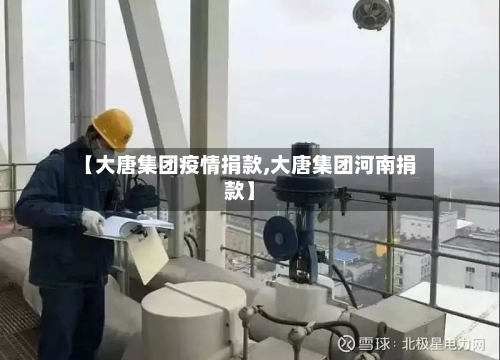 【大唐集团疫情捐款,大唐集团河南捐款】-第2张图片